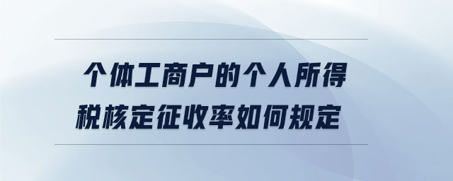 個(gè)體工商戶的個(gè)人所得稅核定征收率如何規(guī)定