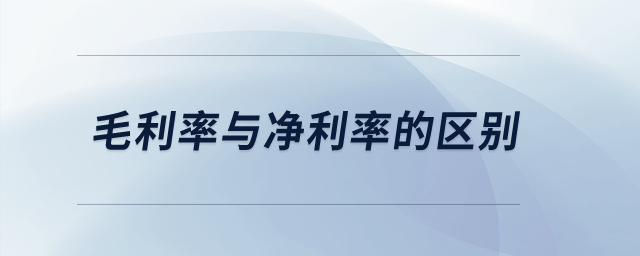 毛利率與凈利率的區(qū)別？