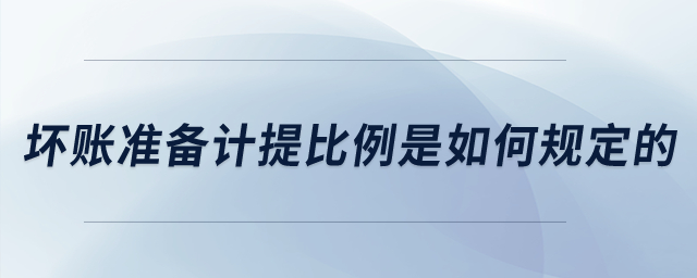 壞賬準(zhǔn)備計(jì)提比例是如何規(guī)定的？