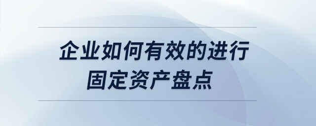 企業(yè)如何有效的進行固定資產(chǎn)盤點？