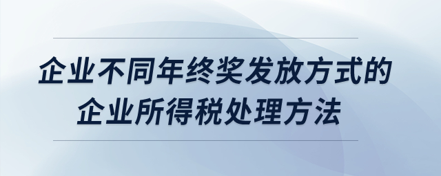 企業(yè)不同年終獎(jiǎng)發(fā)放方式的企業(yè)所得稅處理方法？