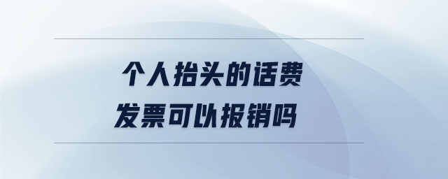 個(gè)人抬頭的話費(fèi)發(fā)票可以報(bào)銷嗎