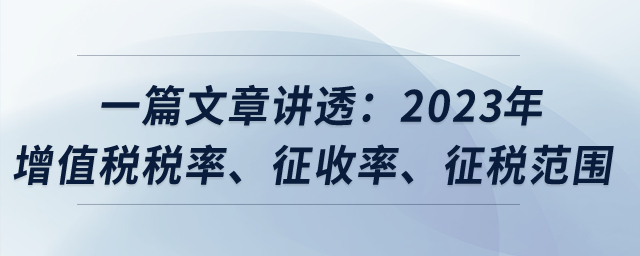 一篇文章講透：2023年增值稅稅率、征收率、征稅范圍？