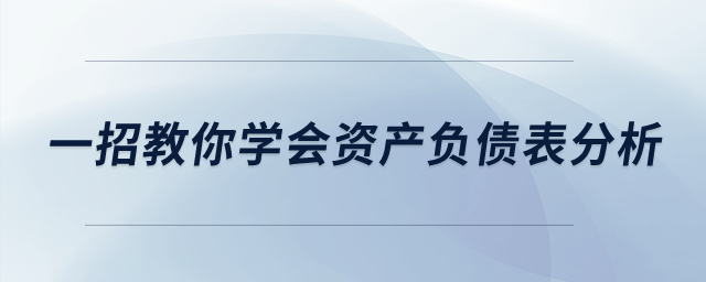 建議收藏！一招教你學(xué)會(huì)資產(chǎn)負(fù)債表分析！