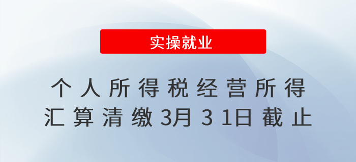 個(gè)人所得稅經(jīng)營所得匯算清繳3月31日截止！