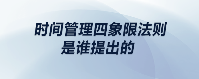 時(shí)間管理四象限法則是誰(shuí)提出的