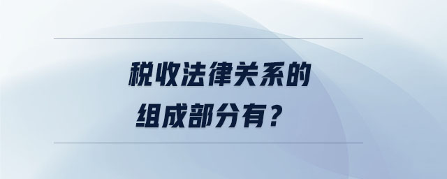 稅收法律關(guān)系的組成部分有？