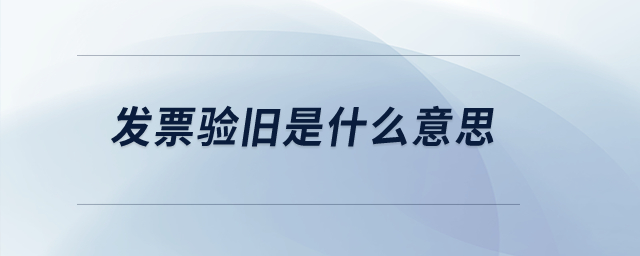 發(fā)票驗舊是什么意思？