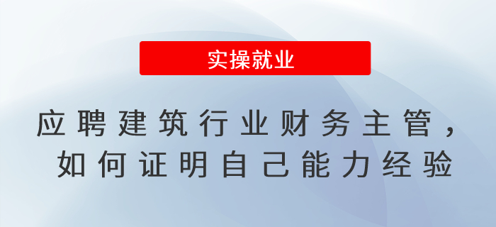 應(yīng)聘建筑行業(yè)財(cái)務(wù)主管，如何證明自己的能力與經(jīng)驗(yàn)？
