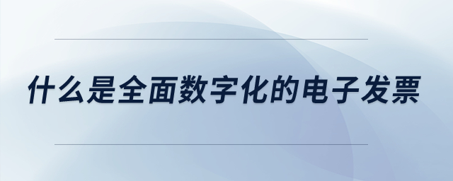 什么是全面數(shù)字化的電子發(fā)票？