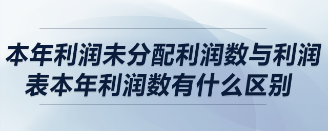 本年利潤未分配利潤數(shù)與利潤表本年利潤數(shù)有什么區(qū)別？
