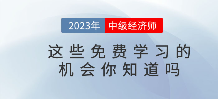 2023年中級(jí)經(jīng)濟(jì)師這些免費(fèi)學(xué)習(xí)的機(jī)會(huì)你知道嗎？