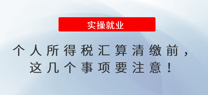 個人所得稅匯算清繳前，這幾個事項要注意！