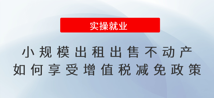 小規(guī)模納稅人出租或出售不動(dòng)產(chǎn)如何享受增值稅減免政策
