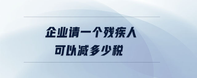 企業(yè)請一個(gè)殘疾人可以減多少稅