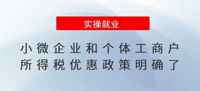 關(guān)注！小微企業(yè)和個體工商戶所得稅優(yōu)惠政策明確了