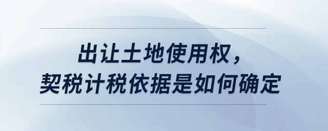 出讓土地使用權(quán)，契稅計稅依據(jù)是如何確定？