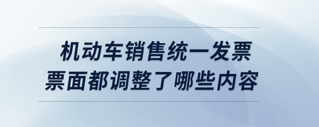 機(jī)動車銷售統(tǒng)一發(fā)票票面都調(diào)整了哪些內(nèi)容？