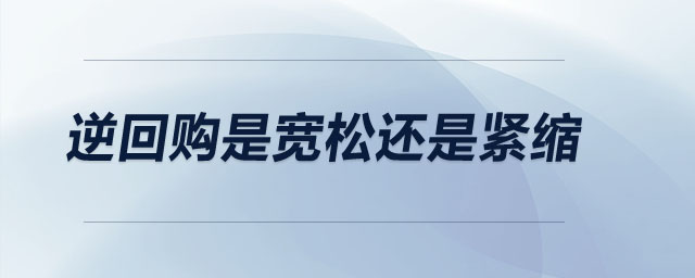 逆回購(gòu)是寬松還是緊縮