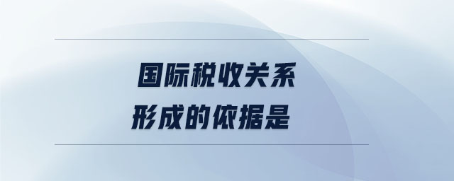 國際稅收關(guān)系形成的依據(jù)是