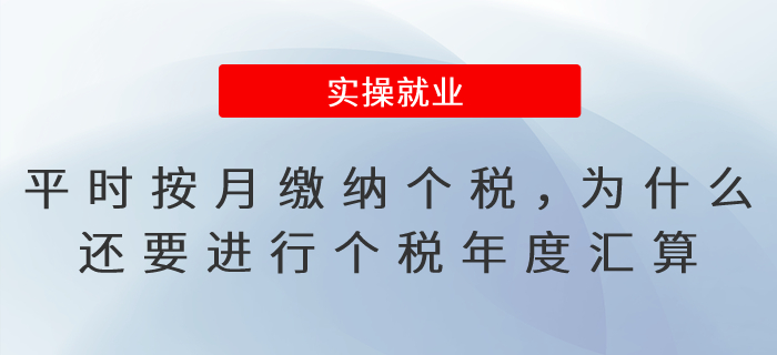 平時已按月繳納個稅，為什么還要進行個稅年度匯算呢？