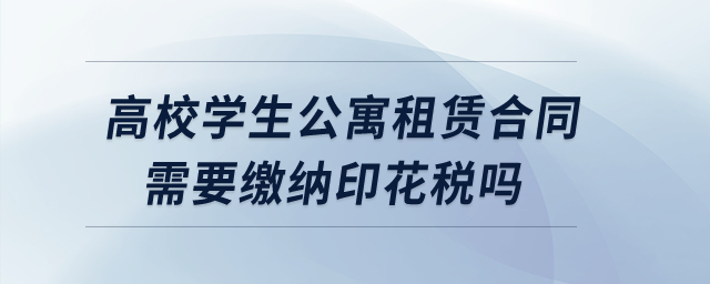 高校學生公寓租賃合同需要繳納印花稅嗎？