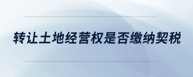 轉(zhuǎn)讓土地經(jīng)營權(quán)是否繳納契稅？