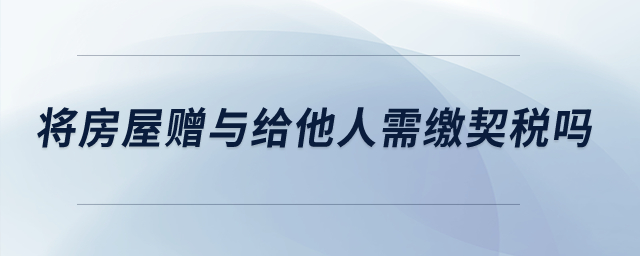 將房屋贈(zèng)與給他人需繳契稅嗎？