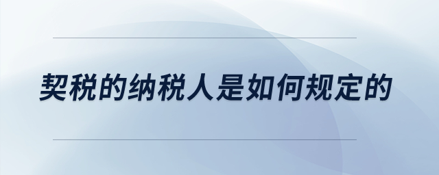 契稅的納稅人是如何規(guī)定的？
