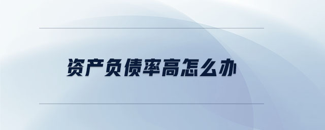 資產(chǎn)負債率高怎么辦