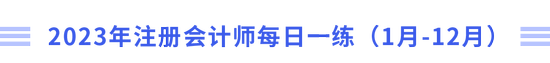2023年注冊(cè)會(huì)計(jì)師每日一練（1月-12月）