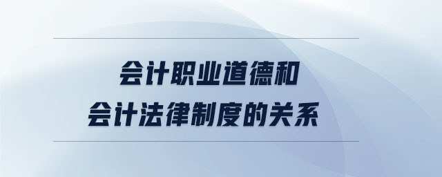會計職業(yè)道德和會計法律制度的關系
