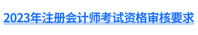 2023年注冊會計(jì)師考試資格審核要求