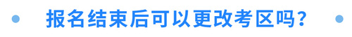 報(bào)名結(jié)束后可以更改考區(qū)嗎？