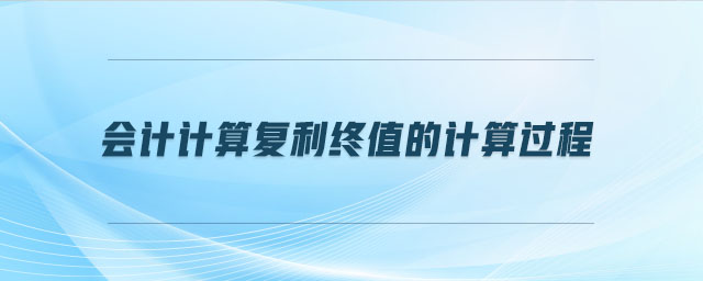會(huì)計(jì)計(jì)算復(fù)利終值的計(jì)算過(guò)程