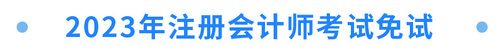 2023年注冊(cè)會(huì)計(jì)師考試免試