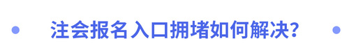 2023年注會報名入口擁堵如何解決？