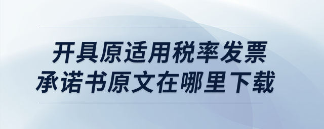 開具原適用稅率發(fā)票承諾書原文在哪里下載呢？