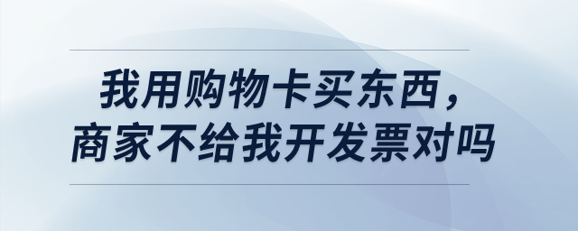 我用購物卡買東西，商家不給我開發(fā)票對嗎？