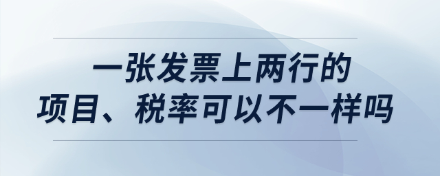 一張發(fā)票上兩行的項(xiàng)目、稅率可以不一樣嗎？