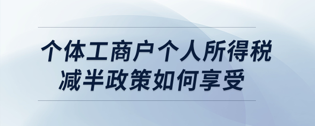 個(gè)體工商戶個(gè)人所得稅減半政策如何享受？  