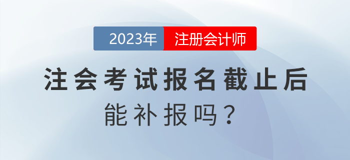 注會(huì)考試報(bào)名截止后能補(bǔ)報(bào)嗎？