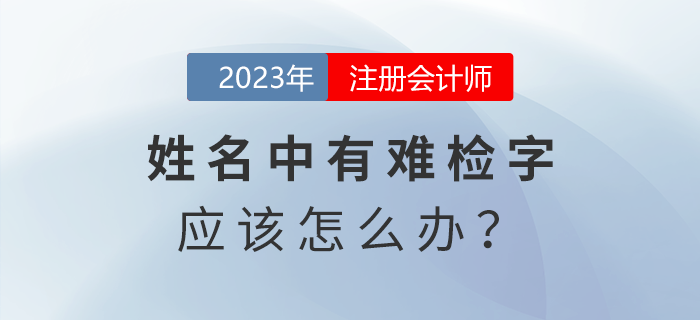 注會報名發(fā)現(xiàn)姓名中有難檢字怎么辦？