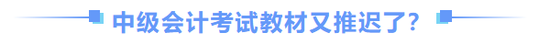 中級(jí)會(huì)計(jì)師教材推遲了？