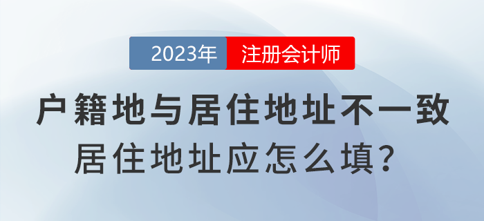 注會報(bào)名時(shí)戶籍地與居住地址不一致，居住地地址應(yīng)怎么填寫？