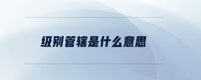 級(jí)別管轄是什么意思