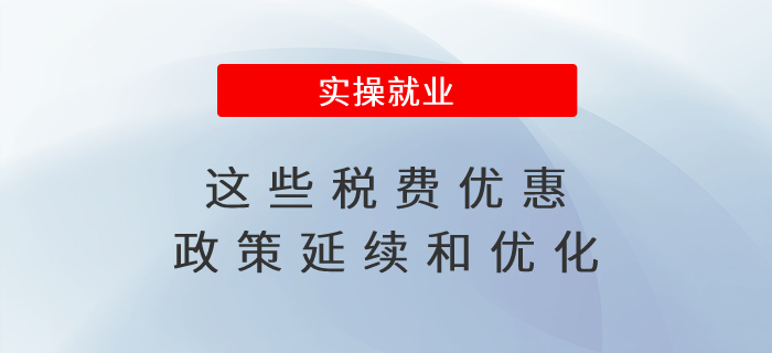 惠及廣大經(jīng)營主體！這些稅費(fèi)優(yōu)惠政策延續(xù)和優(yōu)化