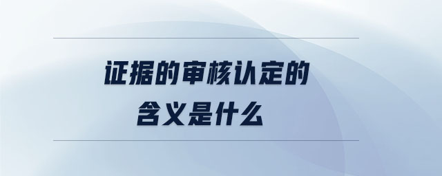 證據(jù)的審核認定的含義是什么