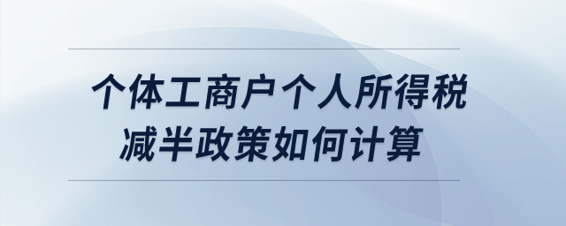 個體工商戶個人所得稅減半政策如何計算？