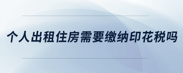 個(gè)人出租住房需要繳納印花稅嗎？